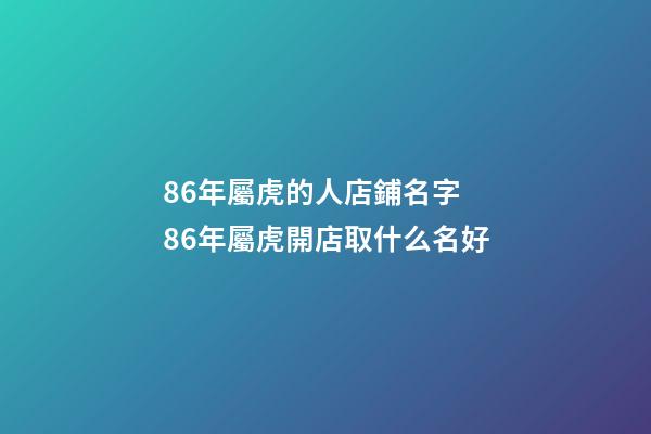 86年屬虎的人店鋪名字 86年屬虎開店取什么名好-第1張-店鋪起名-玄機派
